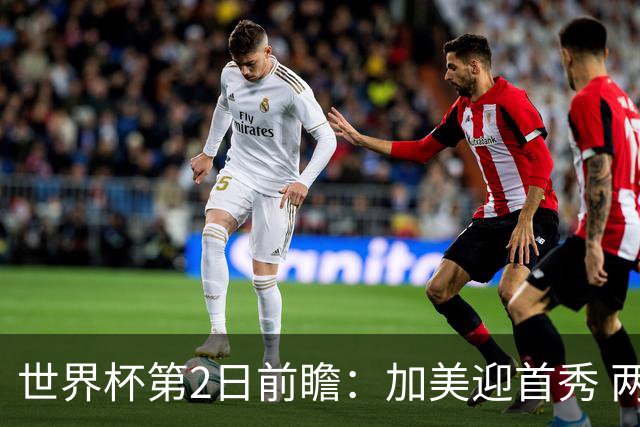 世界杯第2日前瞻：加美迎首秀 两场开幕式+两场焦点战